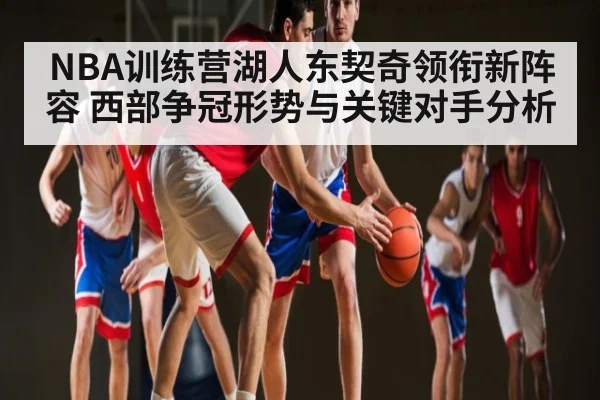 NBA训练营湖人东契奇领衔新阵容 西部争冠形势与关键对手分析